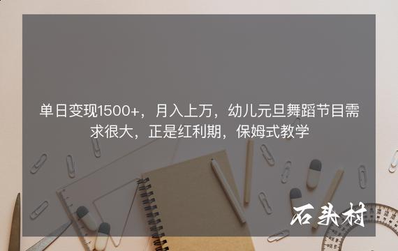 单日变现1500+，月入上万，幼儿元旦舞蹈节目需求很大，正是红利期，保姆式教学