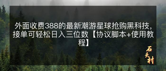 外面收费388的最新潮游星球抢购黑科技，接单可轻松日入三位数【协议脚本+使用教程】