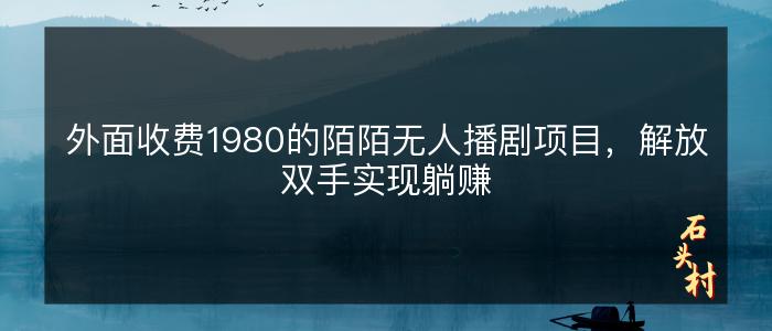 外面收费1980的陌陌无人播剧项目，解放双手实现躺赚