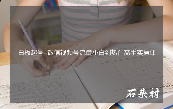 白板起号-微信视频号流量小白到热门高手实操课