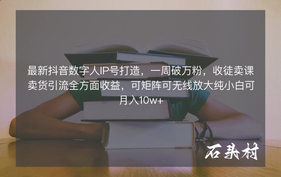 最新抖音数字人IP号打造，一周破万粉，收徒卖课卖货引流全方面收益，可矩阵可无线放大纯小白可月入10w+