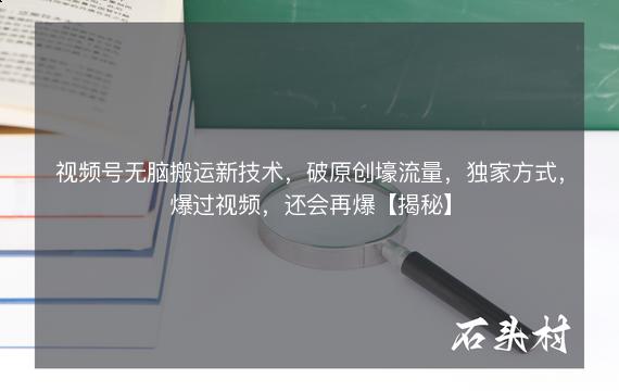 视频号无脑搬运新技术，破原创壕流量，独家方式，爆过视频，还会再爆【揭秘】