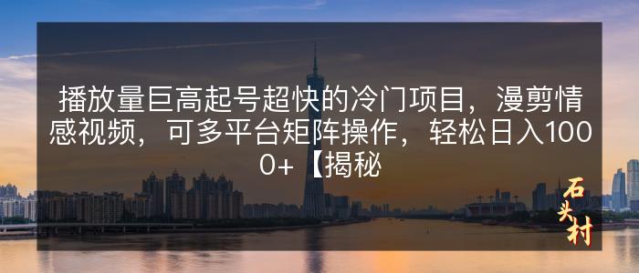 播放量巨高起号超快的冷门项目，漫剪情感视频，可多平台矩阵操作，轻松日入1000+【揭秘