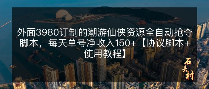 外面3980订制的潮游仙侠资源全自动抢夺脚本，每天单号净收入150+【协议脚本+使用教程】