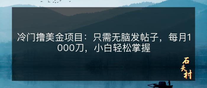 冷门撸美金项目：只需无脑发帖子，每月1000刀，小白轻松掌握