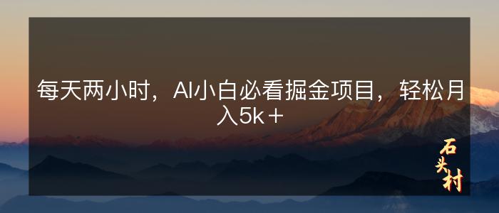 每天两小时，AI小白必看掘金项目，轻松月入5k＋