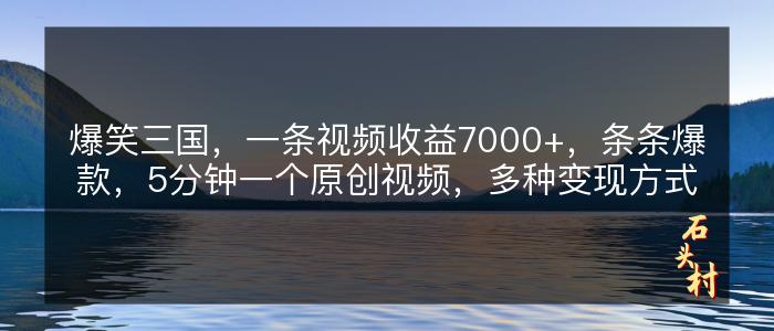 爆笑三国，一条视频收益7000+，条条爆款，5分钟一个原创视频，多种变现方式