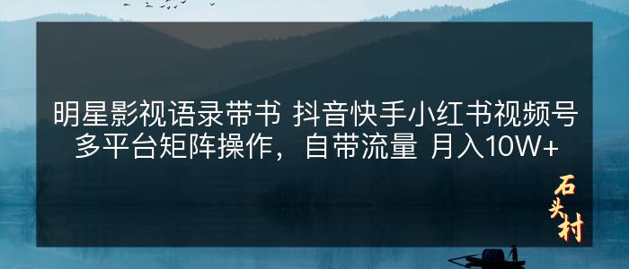 明星影视语录带书 抖音快手小红书视频号多平台矩阵操作，自带流量 月入10W+