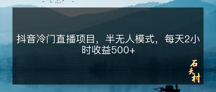 抖音冷门直播项目，半无人模式，每天2小时收益500+