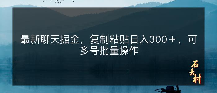最新聊天掘金，复制粘贴日入300＋，可多号批量操作