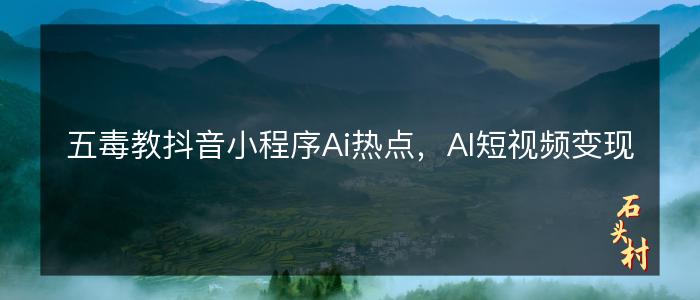 五毒教抖音小程序Ai热点，Al短视频变现