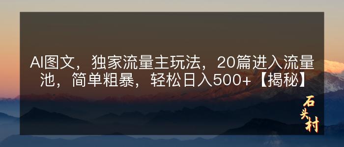 AI图文，独家流量主玩法，20篇进入流量池，简单粗暴，轻松日入500+【揭秘】