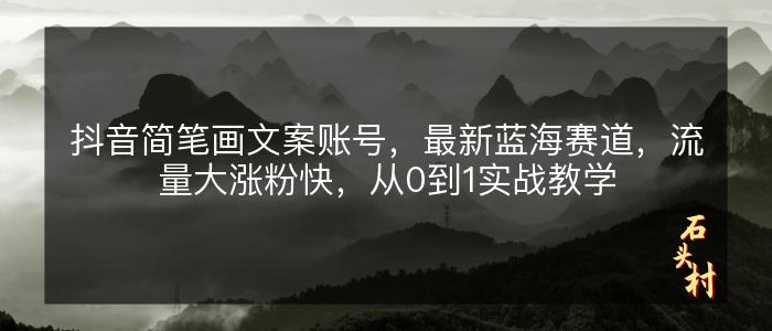 抖音简笔画文案账号，最新蓝海赛道，流量大涨粉快，从0到1实战教学