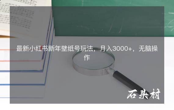 最新小红书新年壁纸号玩法，月入3000+，无脑操作