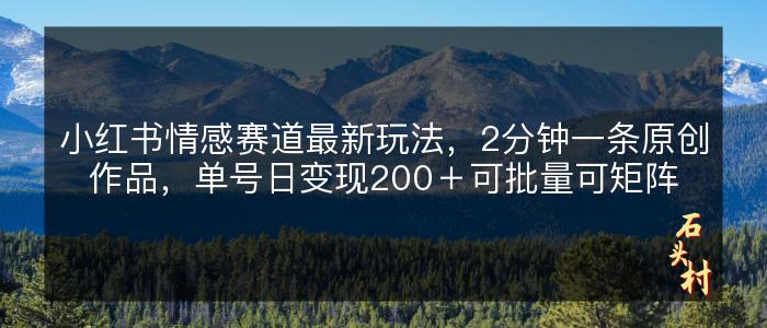 小红书情感赛道最新玩法，2分钟一条原创作品，单号日变现200＋可批量可矩阵