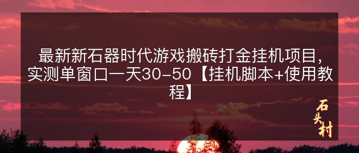 最新新石器时代游戏搬砖打金挂机项目，实测单窗口一天30-50【挂机脚本+使用教程】