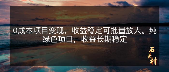 0成本项目变现，收益稳定可批量放大。纯绿色项目，收益长期稳定