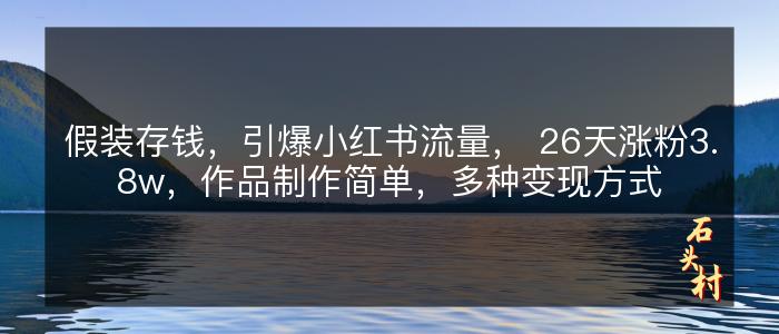 假装存钱，引爆小红书流量， 26天涨粉3.8w，作品制作简单，多种变现方式