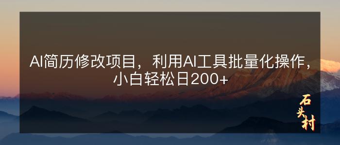 AI简历修改项目，利用AI工具批量化操作，小白轻松日200+