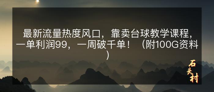 最新流量热度风口，靠卖台球教学课程，一单利润99，一周破千单！（附100G资料）