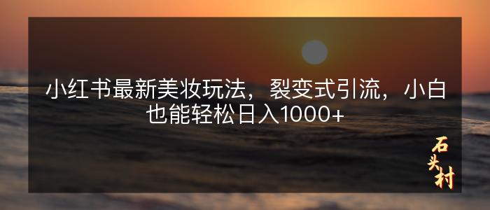 小红书最新美妆玩法，裂变式引流，小白也能轻松日入1000+