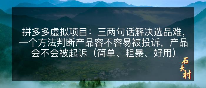 拼多多虚拟项目：三两句话解决选品难，一个方法判断产品容不容易被投诉，产品会不会被起诉（简单、粗暴、好用）