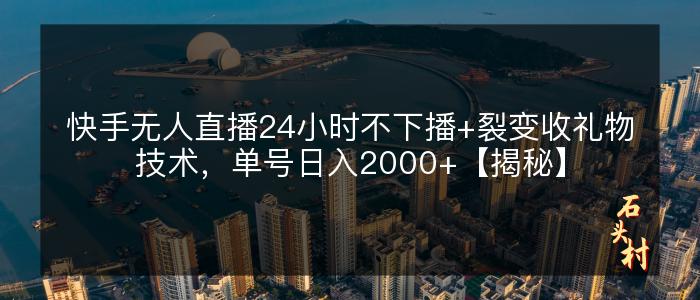 快手无人直播24小时不下播+裂变收礼物技术，单号日入2000+【揭秘】