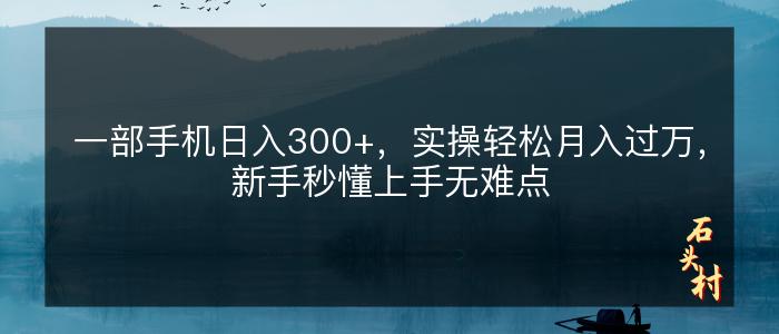 一部手机日入300+，实操轻松月入过万，新手秒懂上手无难点