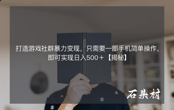 打造游戏社群暴力变现，只需要一部手机简单操作，即可实现日入500＋【揭秘】