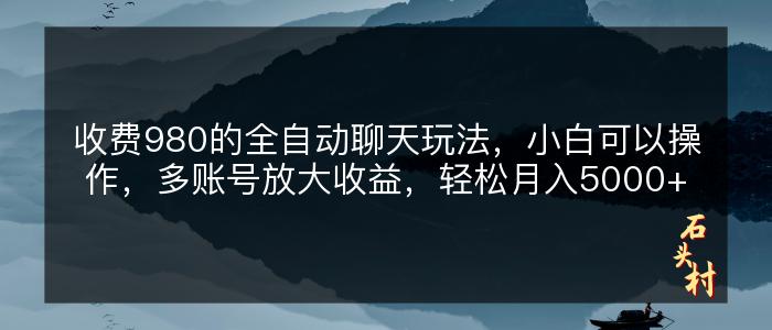 收费980的全自动聊天玩法，小白可以操作，多账号放大收益，轻松月入5000+