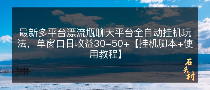 最新多平台漂流瓶聊天平台全自动挂机玩法，单窗口日收益30-50+【挂机脚本+使用教程】