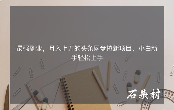 最强副业，月入上万的头条网盘拉新项目，小白新手轻松上手