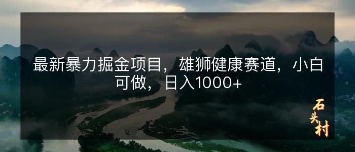 最新暴力掘金项目，雄狮健康赛道，小白可做，日入1000+