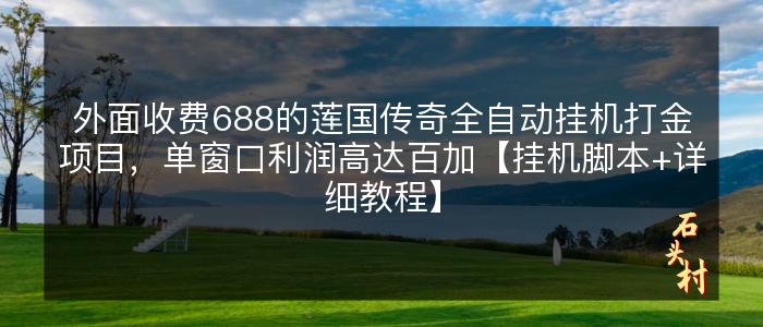 外面收费688的莲国传奇全自动挂机打金项目，单窗口利润高达百加【挂机脚本+详细教程】