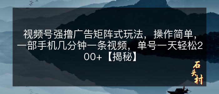 视频号强撸广告矩阵式玩法，操作简单，一部手机几分钟一条视频，单号一天轻松200+【揭秘】