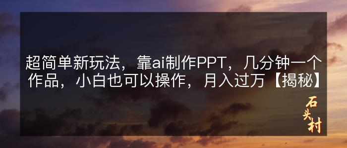 超简单新玩法，靠ai制作PPT，几分钟一个作品，小白也可以操作，月入过万【揭秘】