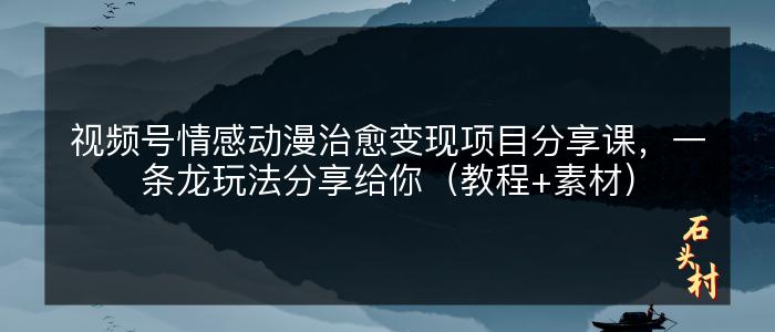 视频号情感动漫治愈变现项目分享课，一条龙玩法分享给你（教程+素材）