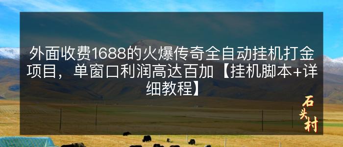 外面收费1688的火爆传奇全自动挂机打金项目，单窗口利润高达百加【挂机脚本+详细教程】