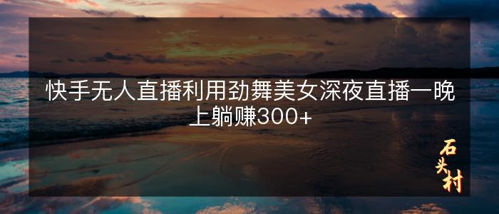 快手无人直播利用劲舞美女深夜直播一晚上躺赚300+