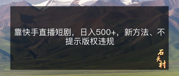 靠快手直播短剧，日入500+，新方法、不提示版权违规