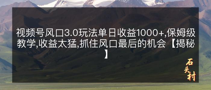 视频号风口3.0玩法单日收益1000+,保姆级教学,收益太猛,抓住风口最后的机会【揭秘】