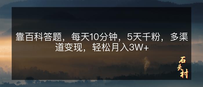 靠百科答题，每天10分钟，5天千粉，多渠道变现，轻松月入3W+