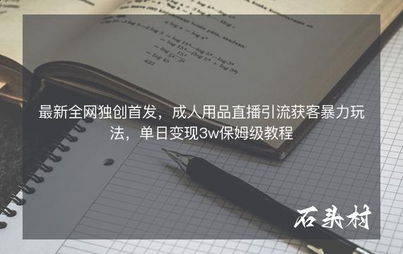 最新全网独创首发，成人用品直播引流获客暴力玩法，单日变现3w保姆级教程