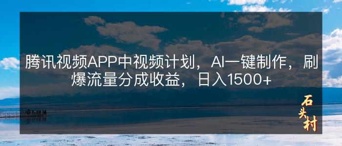 腾讯视频APP中视频计划，AI一键制作，刷爆流量分成收益，日入1500+