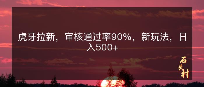 虎牙拉新，审核通过率90%，新玩法，日入500+