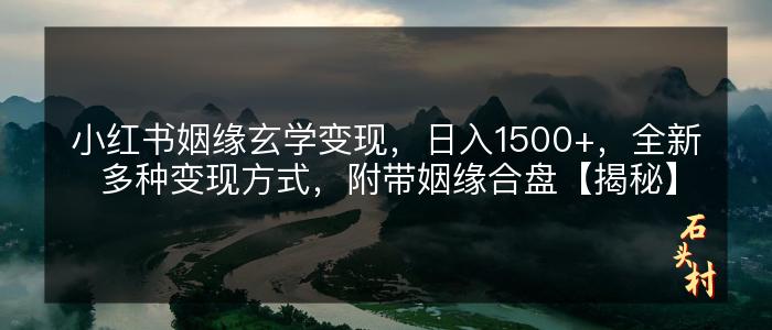 小红书姻缘玄学变现，日入1500+，全新多种变现方式，附带姻缘合盘【揭秘】