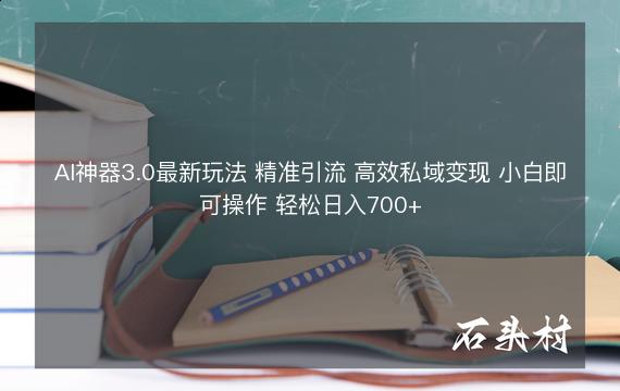 AI神器3.0最新玩法 精准引流 高效私域变现 小白即可操作 轻松日入700+