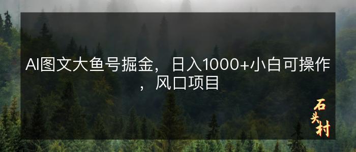 AI图文大鱼号掘金，日入1000+小白可操作，风口项目