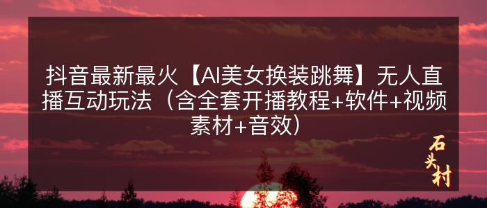 抖音最新最火【AI美女换装跳舞】无人直播互动玩法（含全套开播教程+软件+视频素材+音效）