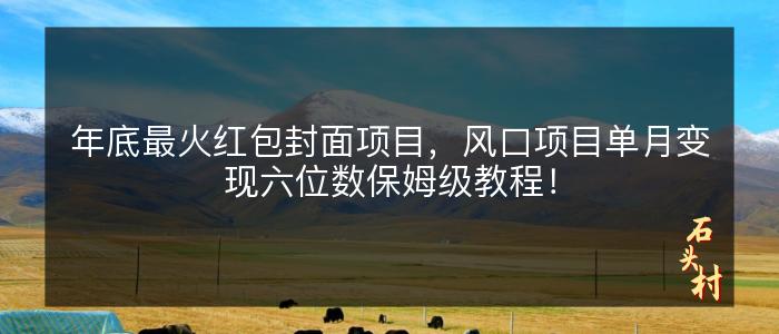 年底最火红包封面项目，风口项目单月变现六位数保姆级教程！